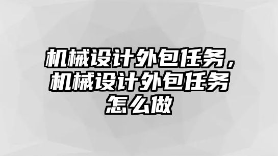 機(jī)械設(shè)計(jì)外包任務(wù),，機(jī)械設(shè)計(jì)外包任務(wù)怎么做