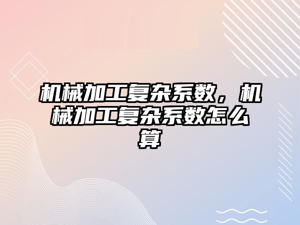 機械加工復雜系數(shù)，機械加工復雜系數(shù)怎么算