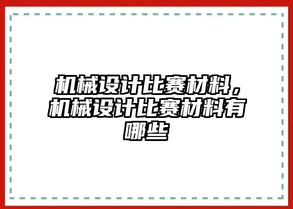 機(jī)械設(shè)計(jì)比賽材料,，機(jī)械設(shè)計(jì)比賽材料有哪些