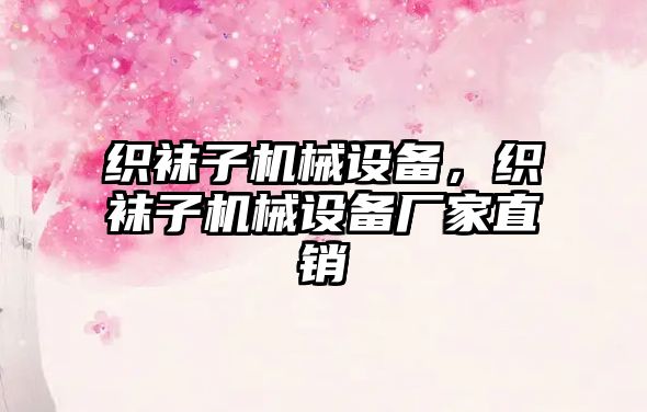 織襪子機械設(shè)備,，織襪子機械設(shè)備廠家直銷