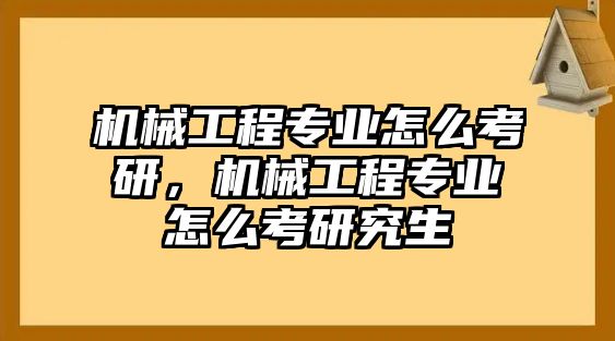 機(jī)械工程專業(yè)怎么考研,，機(jī)械工程專業(yè)怎么考研究生