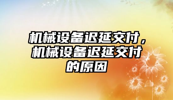 機械設備遲延交付,，機械設備遲延交付的原因