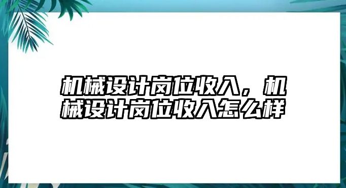 機(jī)械設(shè)計(jì)崗位收入,，機(jī)械設(shè)計(jì)崗位收入怎么樣