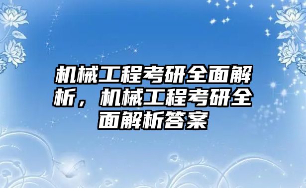 機械工程考研全面解析，機械工程考研全面解析答案