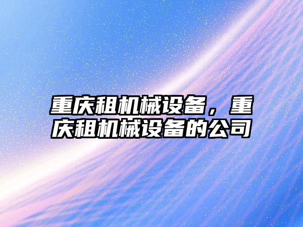 重慶租機械設備,，重慶租機械設備的公司