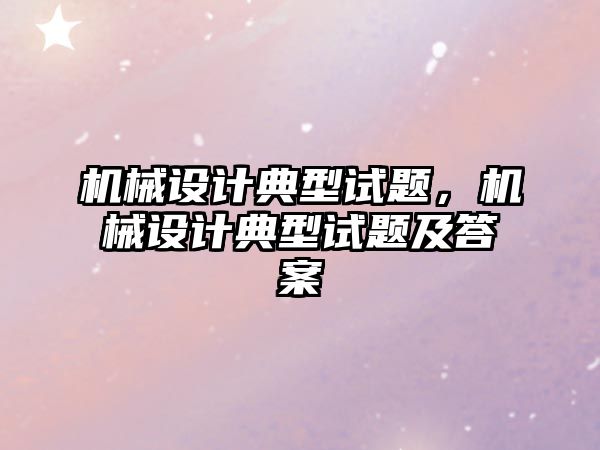 機械設(shè)計典型試題,，機械設(shè)計典型試題及答案