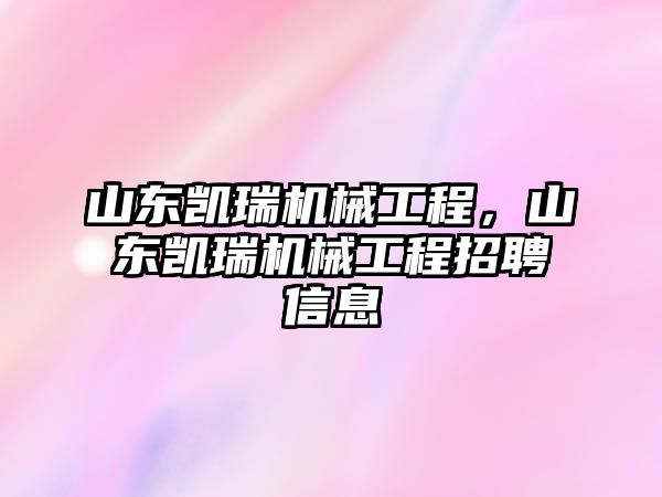 山東凱瑞機(jī)械工程，山東凱瑞機(jī)械工程招聘信息