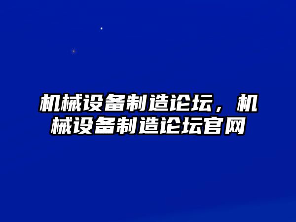 機(jī)械設(shè)備制造論壇,，機(jī)械設(shè)備制造論壇官網(wǎng)