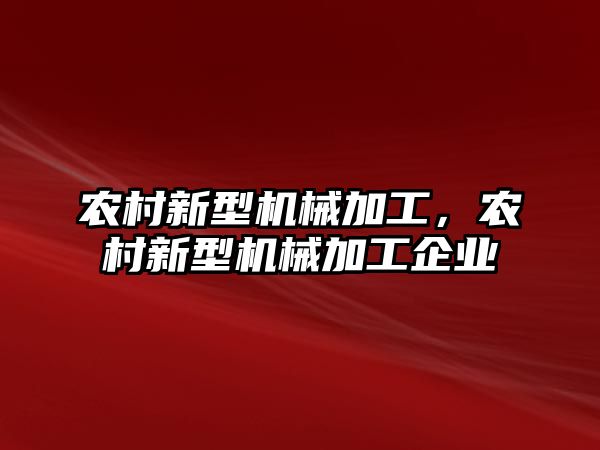 農(nóng)村新型機械加工，農(nóng)村新型機械加工企業(yè)