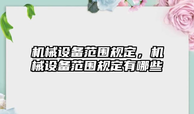 機(jī)械設(shè)備范圍規(guī)定,，機(jī)械設(shè)備范圍規(guī)定有哪些