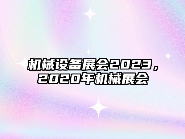 機械設備展會2023，2020年機械展會