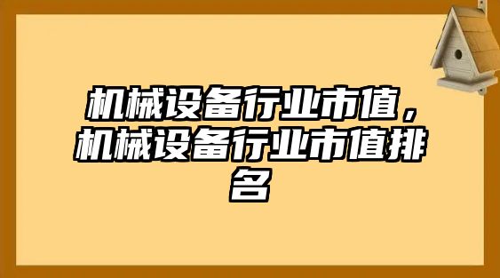 機械設(shè)備行業(yè)市值，機械設(shè)備行業(yè)市值排名