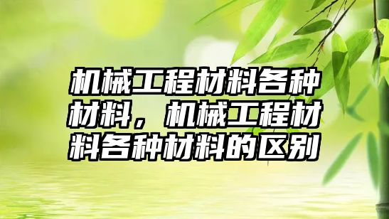 機(jī)械工程材料各種材料，機(jī)械工程材料各種材料的區(qū)別