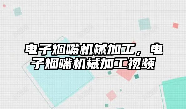 電子煙嘴機械加工,，電子煙嘴機械加工視頻