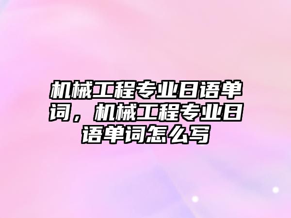 機(jī)械工程專業(yè)日語單詞,，機(jī)械工程專業(yè)日語單詞怎么寫