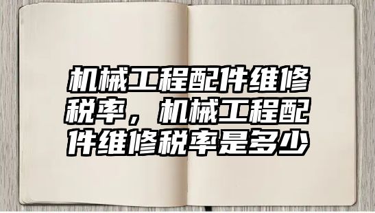 機(jī)械工程配件維修稅率,，機(jī)械工程配件維修稅率是多少