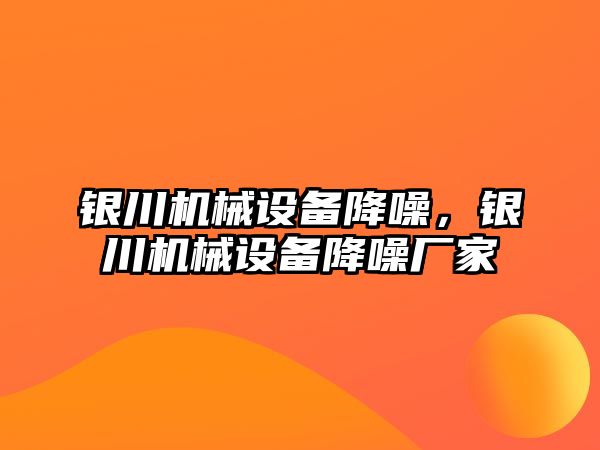 銀川機(jī)械設(shè)備降噪,，銀川機(jī)械設(shè)備降噪廠家