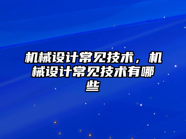 機械設計常見技術,，機械設計常見技術有哪些