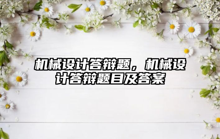 機械設計答辯題,，機械設計答辯題目及答案