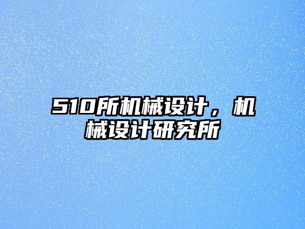 510所機械設(shè)計，機械設(shè)計研究所