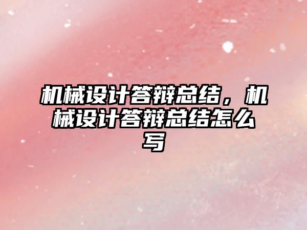 機械設計答辯總結，機械設計答辯總結怎么寫