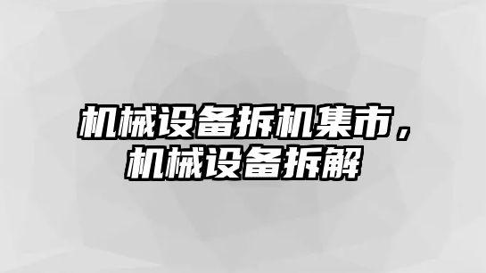 機械設備拆機集市,，機械設備拆解