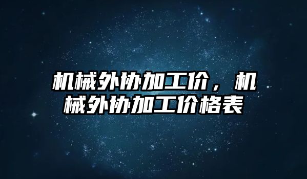 機械外協(xié)加工價,，機械外協(xié)加工價格表