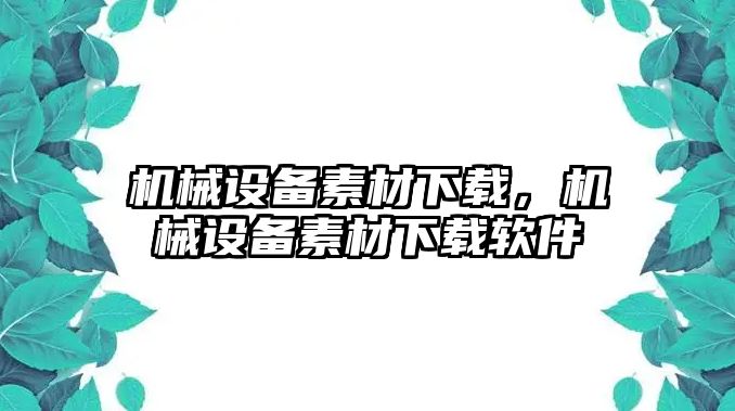 機(jī)械設(shè)備素材下載,，機(jī)械設(shè)備素材下載軟件