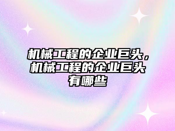 機械工程的企業(yè)巨頭,，機械工程的企業(yè)巨頭有哪些