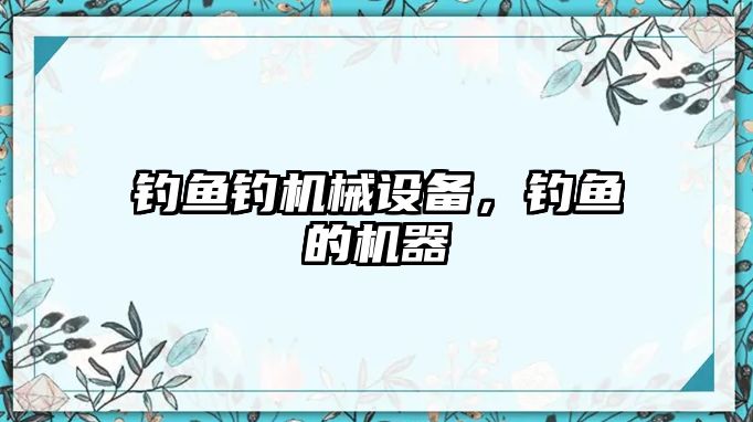 釣魚釣機(jī)械設(shè)備,，釣魚的機(jī)器