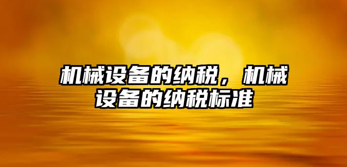 機械設備的納稅,，機械設備的納稅標準