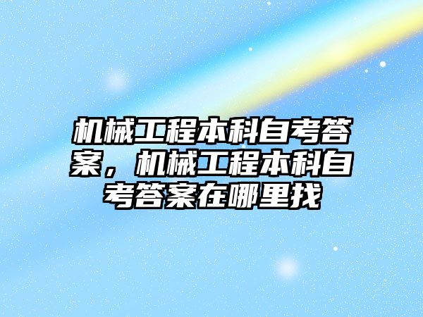 機(jī)械工程本科自考答案，機(jī)械工程本科自考答案在哪里找