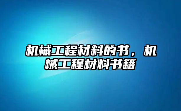 機(jī)械工程材料的書,，機(jī)械工程材料書籍