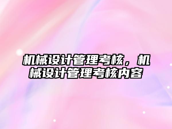 機械設計管理考核,，機械設計管理考核內(nèi)容