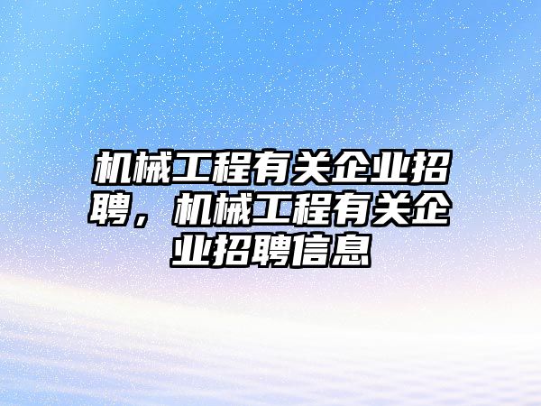 機械工程有關(guān)企業(yè)招聘,，機械工程有關(guān)企業(yè)招聘信息