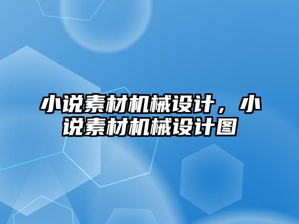 小說素材機(jī)械設(shè)計(jì)，小說素材機(jī)械設(shè)計(jì)圖