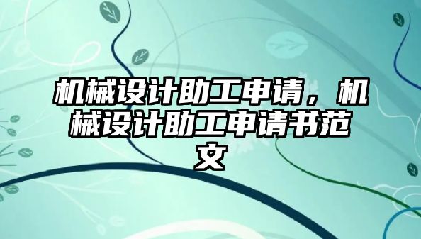 機(jī)械設(shè)計助工申請,，機(jī)械設(shè)計助工申請書范文