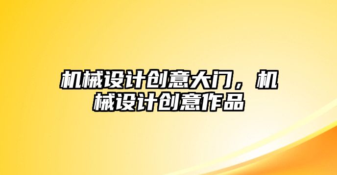 機(jī)械設(shè)計(jì)創(chuàng)意大門(mén),，機(jī)械設(shè)計(jì)創(chuàng)意作品