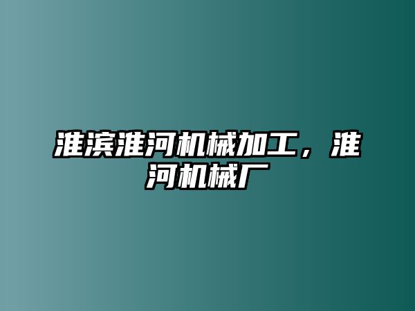 淮濱淮河機械加工,，淮河機械廠