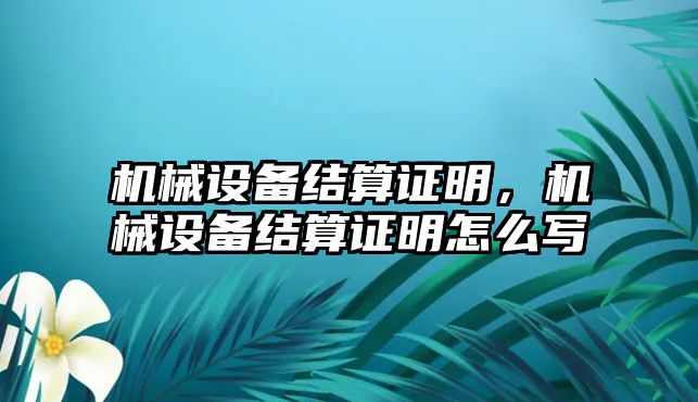 機械設(shè)備結(jié)算證明,，機械設(shè)備結(jié)算證明怎么寫