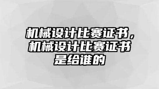 機械設(shè)計比賽證書,，機械設(shè)計比賽證書是給誰的