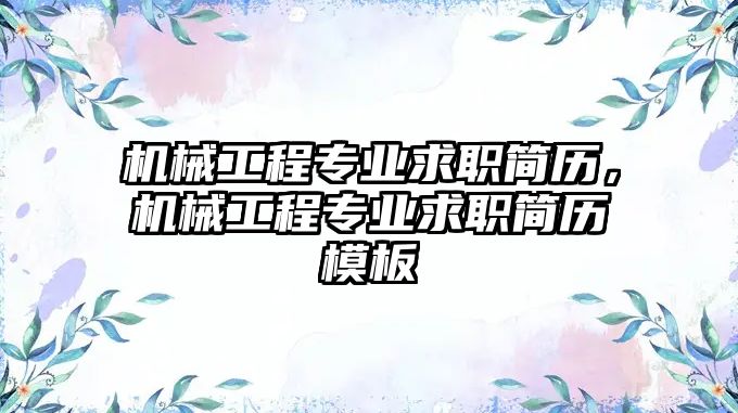 機(jī)械工程專業(yè)求職簡歷,，機(jī)械工程專業(yè)求職簡歷模板