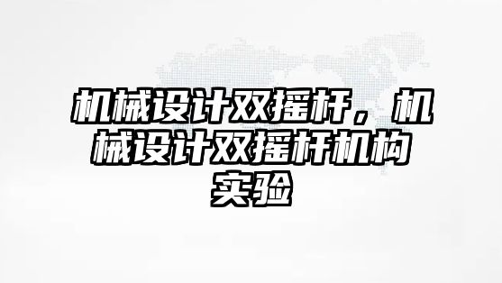 機械設(shè)計雙搖桿，機械設(shè)計雙搖桿機構(gòu)實驗