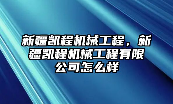 新疆凱程機(jī)械工程,，新疆凱程機(jī)械工程有限公司怎么樣