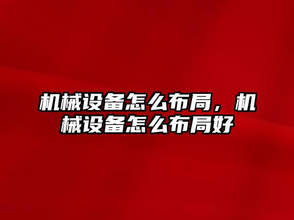 機械設備怎么布局,，機械設備怎么布局好