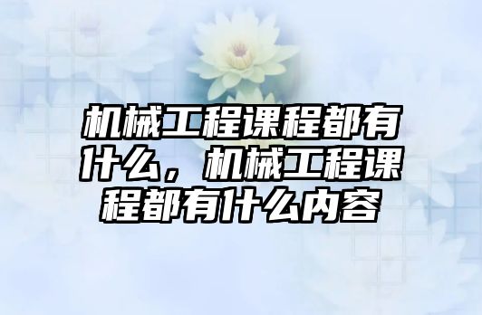 機械工程課程都有什么,，機械工程課程都有什么內(nèi)容