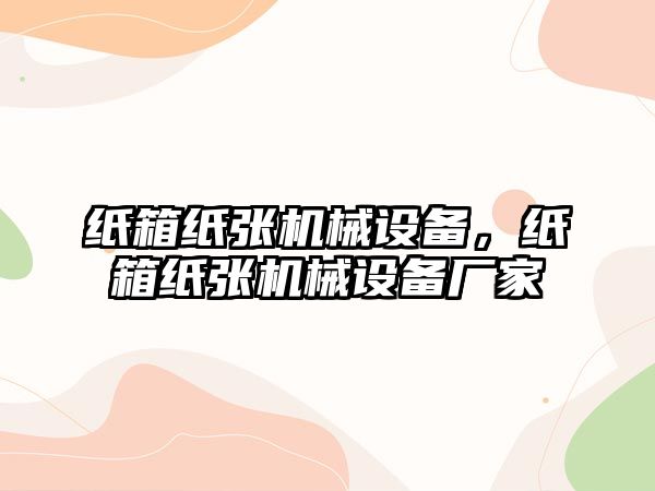 紙箱紙張機械設(shè)備,，紙箱紙張機械設(shè)備廠家