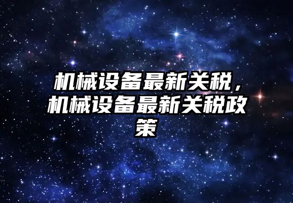 機械設備最新關稅,，機械設備最新關稅政策