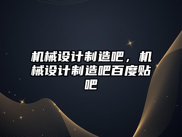 機械設計制造吧,，機械設計制造吧百度貼吧