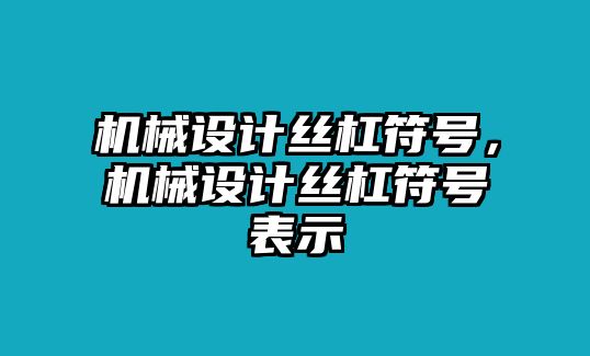 機(jī)械設(shè)計(jì)絲杠符號(hào)，機(jī)械設(shè)計(jì)絲杠符號(hào)表示